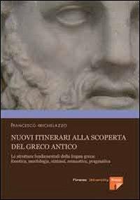 Nuovi itinerari alla scoperta del greco antico. Le strutture fondamentali della lingua greca: fonetica, morfologia, sintassi, semantica, pragmatica - Francesco Michelazzo - Libro Firenze University Press 2007, Lettere e filosofia. Strumenti | Libraccio.it