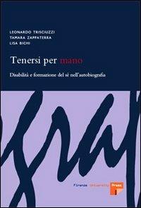 Tenersi per mano. Disabilità e formazione del sé nell'autobiografia - Leonardo Trisciuzzi, Tamara Zappaterra, Lisa Bichi - Libro Firenze University Press 2007 | Libraccio.it