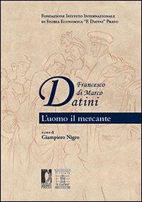 Francesco di Marco Datini. L'uomo il mercante - Giampiero Nigro - Libro Firenze University Press 2010, Biblioteca di storia | Libraccio.it
