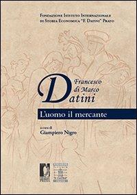 Francesco di Marco Datini. L'uomo il mercante - Giampiero Nigro - Libro Firenze University Press 2010, Biblioteca di storia | Libraccio.it
