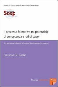 Il processo formativo tra potenziale di conoscenza e reti di saperi. Un contributo di riflessione sui processi di costruzione di conoscenza - Giovanna Del Gobbo - Libro Firenze University Press 2007, Scuola di dott. in scienze della formaz. | Libraccio.it
