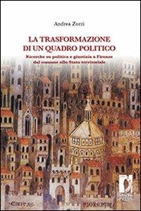La trasformazione di un quadro politico. Ricerche su politica e giustizia a Firenze dal comune allo stato territoriale - Andrea Zorzi - Libro Firenze University Press 2009, Biblioteca di storia | Libraccio.it