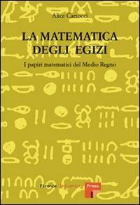 La matematica degli egizi. I papiri matematici del Medio Regno - Alice Cartocci - Libro Firenze University Press 2007 | Libraccio.it