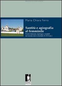 Santità e agiografia al femminile. Forme letterarie, tipologie e modelli nel mondo slavo orientale (X-XVII sec.) - Maria Chiara Ferro - Libro Firenze University Press 2010, Biblioteca di studi slavistici | Libraccio.it