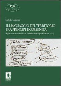 Il linguaggio del territorio fra principe e comunità. Il giuramento di fedeltà a Federico Gonzaga (Mantova 1479) - Isabella Lazzarini - Libro Firenze University Press 2009, Reti medievali. E-book. Monografie | Libraccio.it