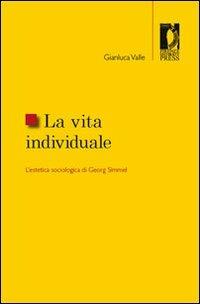 La vita individuale. L'estetica sociologica di Georg Simmel - Gianluca Valle - Libro Firenze University Press 2008, Studi e saggi | Libraccio.it