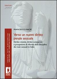 Verso un nuovo diritto penale sessuale. Diritto vivente, diritto comparato e prospettive di riforma della disciplina dei reati sessuali in Italia - Francesco Macrì - Libro Firenze University Press 2010, Premio tesi di dottorato | Libraccio.it