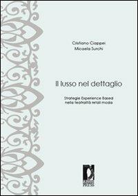 Il lusso nel dettaglio. Strategie experience based nella teatralità retail moda - Cristiano Ciappei, Micaela Surchi - Libro Firenze University Press 2008 | Libraccio.it