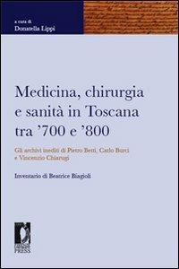 Medicina, chirurgia e sanità in Toscana tra '700 e '800. Gli archivi inediti di Pietro Betti, Carlo Burci e Vincenzo Chiarugi  - Libro Firenze University Press 2008, Fonti storiche e letterarie | Libraccio.it