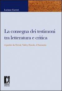 La consegna dei testimoni tra letteratura e critica. A partire da Nerval, Valéry, Foscolo, d'Annunzio - Luciano Curreri - Libro Firenze University Press 2009, Fonti storiche e letterarie | Libraccio.it