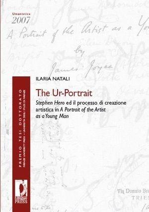The ur-portrait. Stephen Hero ed il processo di crezione artistica in a portrait of the artist as a young man - Ilaria Natali - Libro Firenze University Press 2009, Premio tesi di dottorato | Libraccio.it