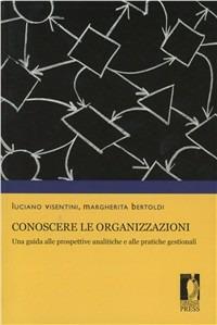 Conoscere le organizzazioni. Una guida alle prospettive analitiche e alle pratiche gestionali - Luciano Visentini, Margherita Bertoldi - Libro Firenze University Press 2009, Manuali. Scienze sociali | Libraccio.it