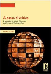 A passo di critica. Il modello di media education nell'opera di Umberto Eco - Cosimo Di Bari - Libro Firenze University Press 2009, Strumenti per la didattica e la ricerca | Libraccio.it