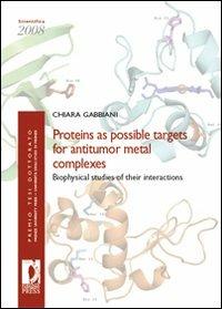Proteins as possible targets for antitumor metal complexes. Biophysical studies of their interactions - Chiara Gabbiani - Libro Firenze University Press 2009, Premio tesi di dottorato | Libraccio.it