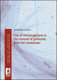 Use of microorganism in the removal of pollutants from the wastewater - Giovanni Colica - Libro Firenze University Press 2009, Premio tesi di dottorato | Libraccio.it