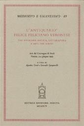 L'antiquario. Felice Feliciano veronese tra epigrafia antica, letteratura e arti del libro. Atti del Convegno di studi (Verona, 3-4 giugno 1993)