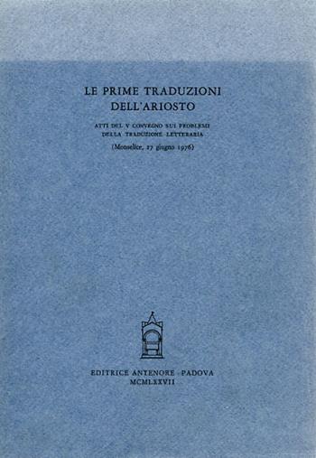 Le prime traduzioni dell'Ariosto. Atti del 5º Convegno (Monselice, 27 giugno 1976)  - Libro Antenore 2000, Convegni sui probl. della trad. lett. | Libraccio.it