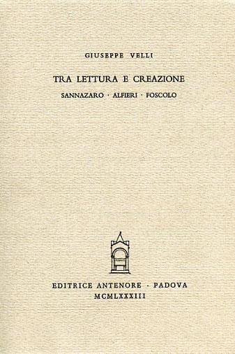 Tra lettura e creazione: Sannazaro, Alfieri, Foscolo - Giuseppe Velli - Libro Antenore 2000, Miscellanea erudita | Libraccio.it