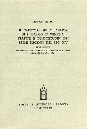 Il capitolo della Basilica di S. Marco in Venezia: Statuti e consuetudini dei primi decenni del sec. XIV - Bianca Betto - Libro Antenore 2000, Miscellanea erudita | Libraccio.it