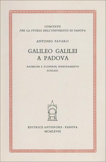 Galileo Galilei a Padova. Ricerche e scoperte, insegnamento, scolari - Antonio Favaro - Libro Antenore 2000, Contributi alla storia dell'Un. Pd | Libraccio.it