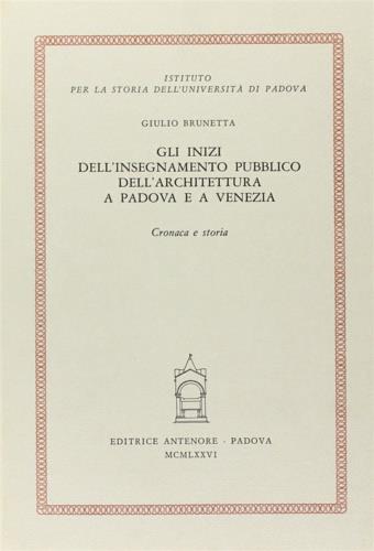 Gli inizi dell'insegnamento dell'architettura a Padova e a Venezia. Cronaca e storia - Giulio Brunetta - Libro Antenore 2000, Contributi alla storia dell'Un. Pd | Libraccio.it