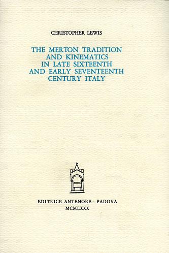 The Merton tradition and kinematics in late sixteenth and early seventeenth century in Italy - Christopher Lewis - Libro Antenore 2000, Saggi e testi | Libraccio.it