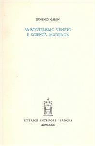 Aristotelismo veneto e scienza moderna. Prolusione all'attività dell'anno 25° del Centro - Eugenio Garin - Libro Antenore 2000, Saggi e testi | Libraccio.it