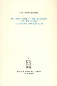 Aristotelismo e sincretismo nel pensiero di Pietro Pomponazzi - P. Oskar Kristeller - Libro Antenore 2000, Saggi e testi | Libraccio.it
