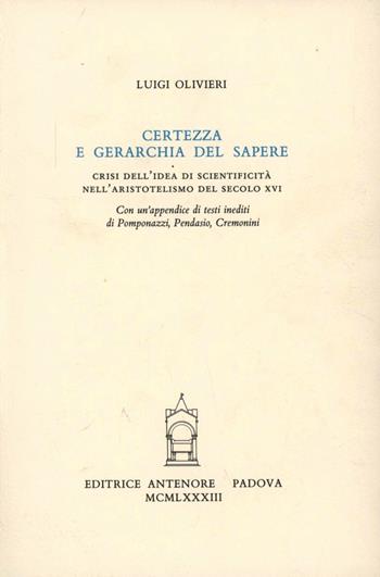 Certezza e gerarchia del sapere. Crisi dell'idea di scientificità nell'aristotelismo del secolo XVI - Luigi Olivieri - Libro Antenore 2000, Saggi e testi | Libraccio.it