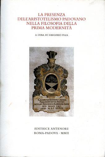 La presenza dell'aristotelismo padovano nella filosofia della prima modernità. Atti del colloquio internazionale in memoria di Charles B. Schmitt (Padova, 2000)  - Libro Antenore 2002, Miscellanea erudita | Libraccio.it