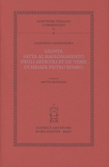 Giunta fatta al ragionamento degli articoli et de' verbi di messer Pietro Bembo - Lodovico Castelvetro - Libro Antenore 2004, Scrittori italiani commentati | Libraccio.it