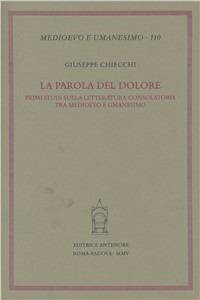 La parola del dolore. Primi studi sulla letteratura consolatoria tra Medioevo e umanesimo - Giuseppe Chiecchi - Libro Antenore 2005, Medioevo e umanesimo | Libraccio.it