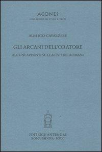 Gli arcani dell'oratore. Alcuni appunti sull'actio dei romani - Alberto Cavarzere - Libro Antenore 2011, Agones collezione di studi e testi | Libraccio.it