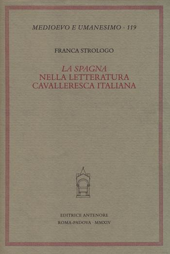 La «Spagna» nella letteratura cavalleresca italiana - Franca Strologo - Libro Antenore 2014, Medioevo e umanesimo | Libraccio.it