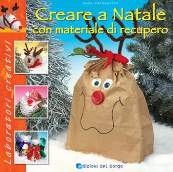 Creare a Natale con materiale di recupero - Mara Antonaccio - Libro Edizioni del Borgo 2007, Laboratori creativi | Libraccio.it