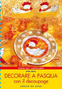 Decorare a Pasqua con il decoupage - Erika Bock - Libro Edizioni del Borgo 2006, Creare con i cartamodelli | Libraccio.it