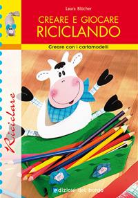 Creare e giocare riciclando - Laura Blücher - Libro Edizioni del Borgo 2006, Creare con i cartamodelli | Libraccio.it