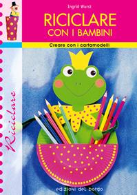 Riciclare con i bambini - Ingrid Wurst - Libro Edizioni del Borgo 2006, Creare con i cartamodelli | Libraccio.it
