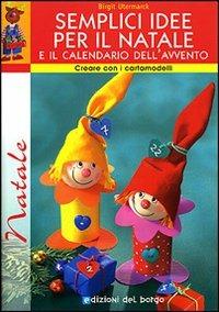 Semplici idee per il Natale e il calendario dell'avvento. Con cartamodelli. Ediz. illustrata - Birgit Utermarck - Libro Edizioni del Borgo 2007, Creare con i cartamodelli | Libraccio.it