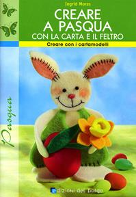 Creare a Pasqua con la carta e il feltro. Ediz. illustrata - Ingrid Moras - Libro Edizioni del Borgo 2008 | Libraccio.it