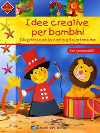Idee creative per bambini. Divertirsi con la carta e il cartoncino. Con cartamodelli. Ediz. illustrata  - Libro Edizioni del Borgo 2008, Piccole mani | Libraccio.it