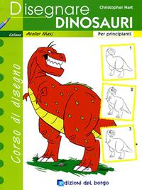 Disegnare dinosauri. Per principianti. Ediz. illustrata - Christopher Hart - Libro Edizioni del Borgo 2009, Atelier Maxi | Libraccio.it