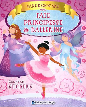 Fare e giocare con fate, principesse e ballerine. Con adesivi  - Libro Edizioni del Borgo 2014, Gioco e imparo | Libraccio.it