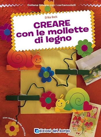 Creare con le mollette di legno - Erika Bock - Libro Edizioni del Borgo 2014, Creare con i cartamodelli | Libraccio.it