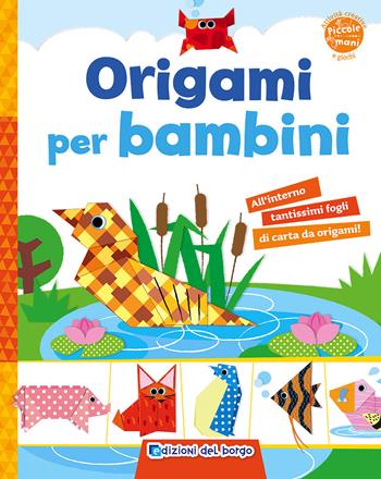 Origami per bambini. Ediz. illustrata  - Libro Edizioni del Borgo 2015, Piccole mani | Libraccio.it