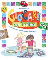 Giocare con i colori. Tante idee per colorare e dipingere in modo creativo. Ediz. illustrata - Bernadette Cuxart - Libro Edizioni del Borgo 2014, Piccole mani | Libraccio.it