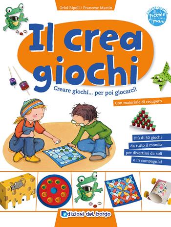 Il crea giochi. Creare giochi... per poi giocarci - Oriol Ripoll, Francesc Martín - Libro Edizioni del Borgo 2015, Piccole mani | Libraccio.it