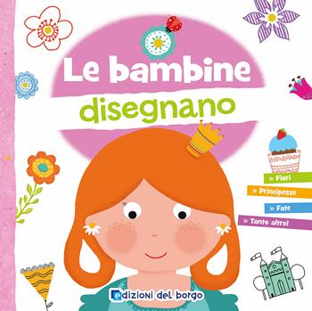 Le bambine disegnano. Con 6 pennarelli  - Libro Edizioni del Borgo 2018, Imparo a disegnare | Libraccio.it