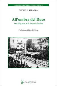 All'ombra del Duce. Lotte di potere nella Lucania fascista - Michele Strazza - Libro Calice 2014, La Basilicata nella storia d'Italia | Libraccio.it