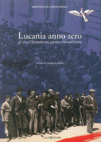 Lucania anno zero. Gli anni Quaranta tra guerra e ricostruzione  - Libro Calice 2014, Biblioteca del Centro annali | Libraccio.it